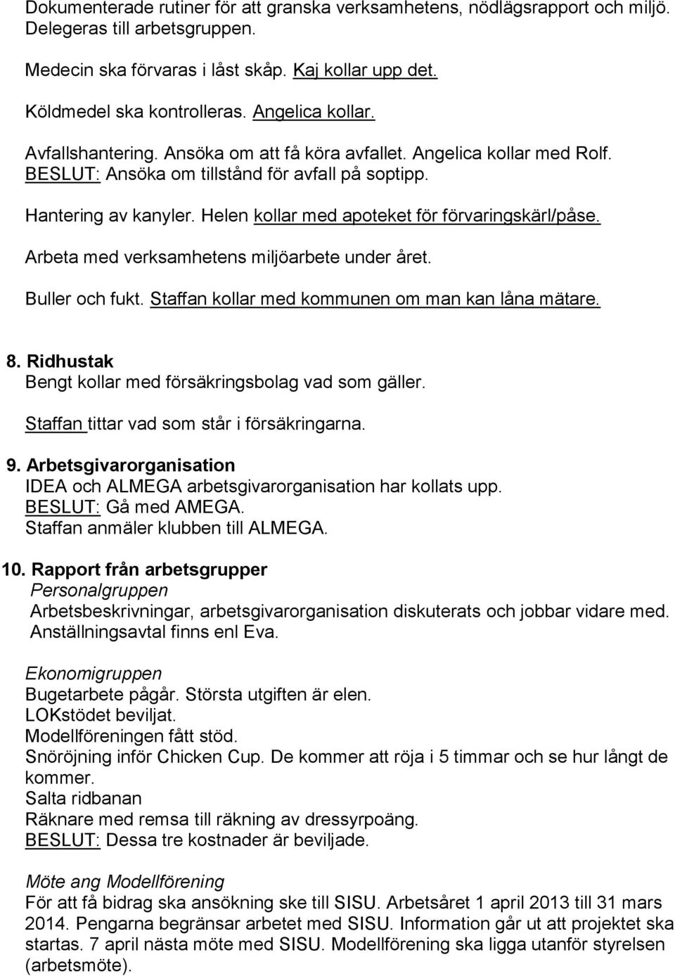 Helen kollar med apoteket för förvaringskärl/påse. Arbeta med verksamhetens miljöarbete under året. Buller och fukt. Staffan kollar med kommunen om man kan låna mätare. 8.