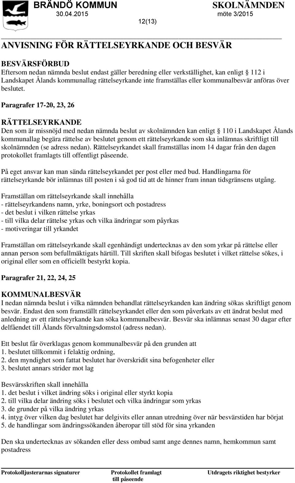 Paragrafer 17-20, 23, 26 RÄTTELSEYRKANDE Den som är missnöjd med nedan nämnda beslut av skolnämnden kan enligt 110 i Landskapet Ålands kommunallag begära rättelse av beslutet genom ett