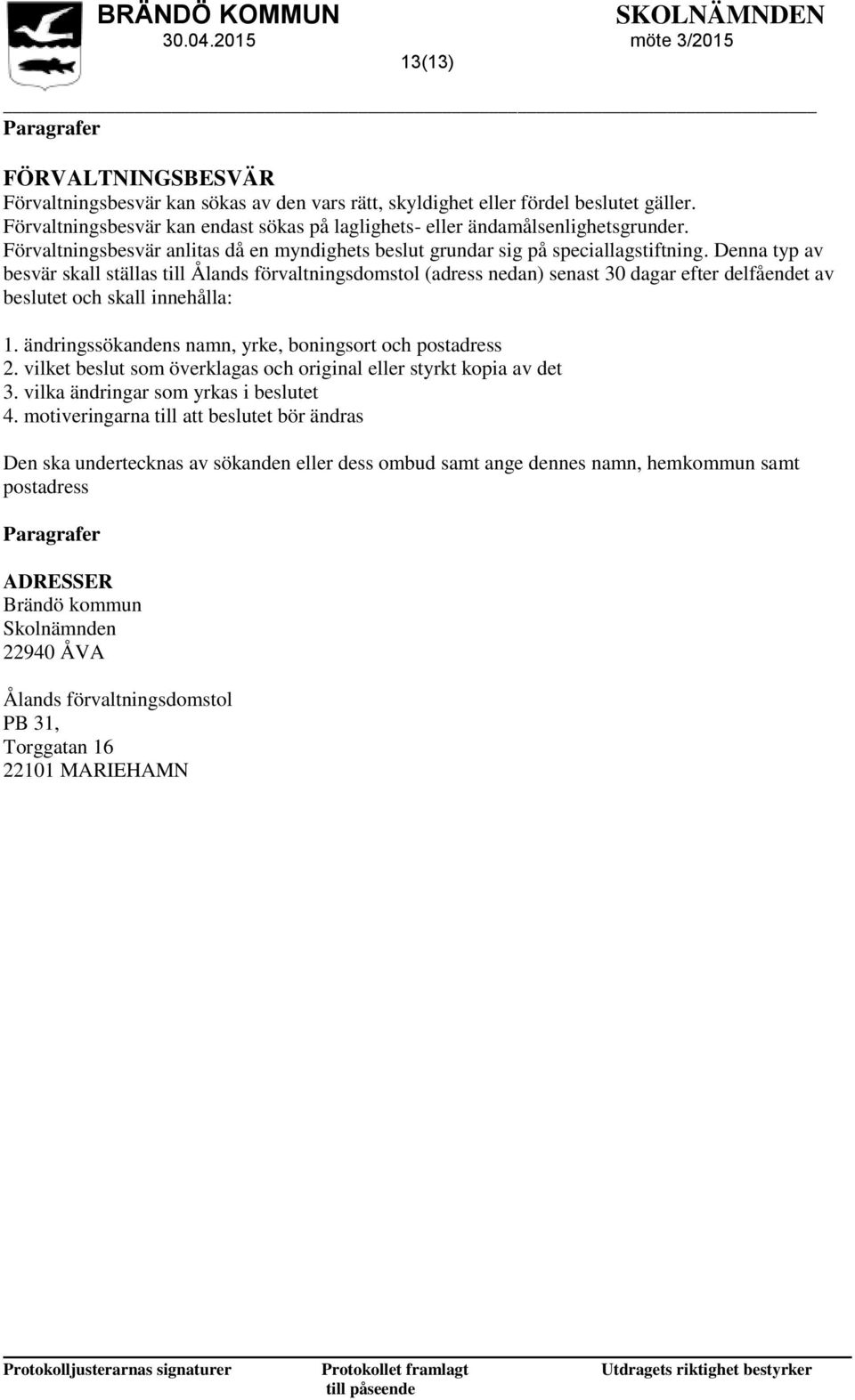 Denna typ av besvär skall ställas till Ålands förvaltningsdomstol (adress nedan) senast 30 dagar efter delfåendet av beslutet och skall innehålla: 1.