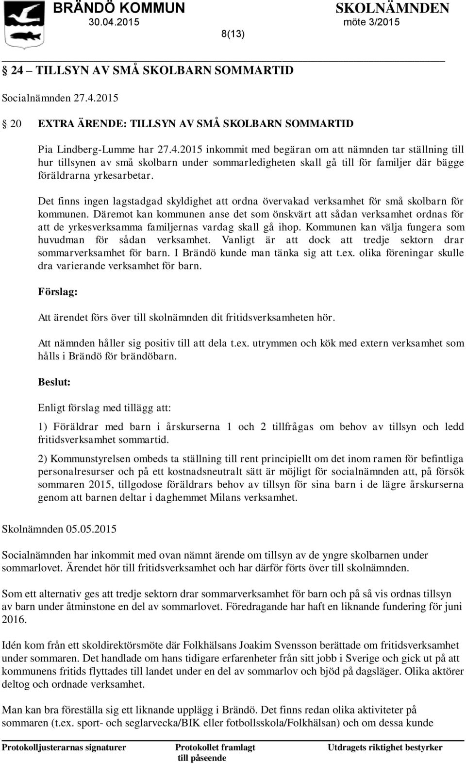 Däremot kan kommunen anse det som önskvärt att sådan verksamhet ordnas för att de yrkesverksamma familjernas vardag skall gå ihop. Kommunen kan välja fungera som huvudman för sådan verksamhet.