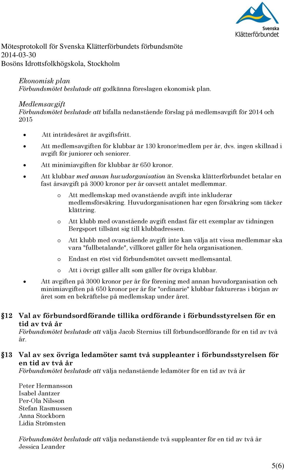 Att medlemsavgiften för klubbar är 130 krnr/medlem per år, dvs. ingen skillnad i avgift för junirer ch senirer. Att minimiavgiften för klubbar är 650 krnr.