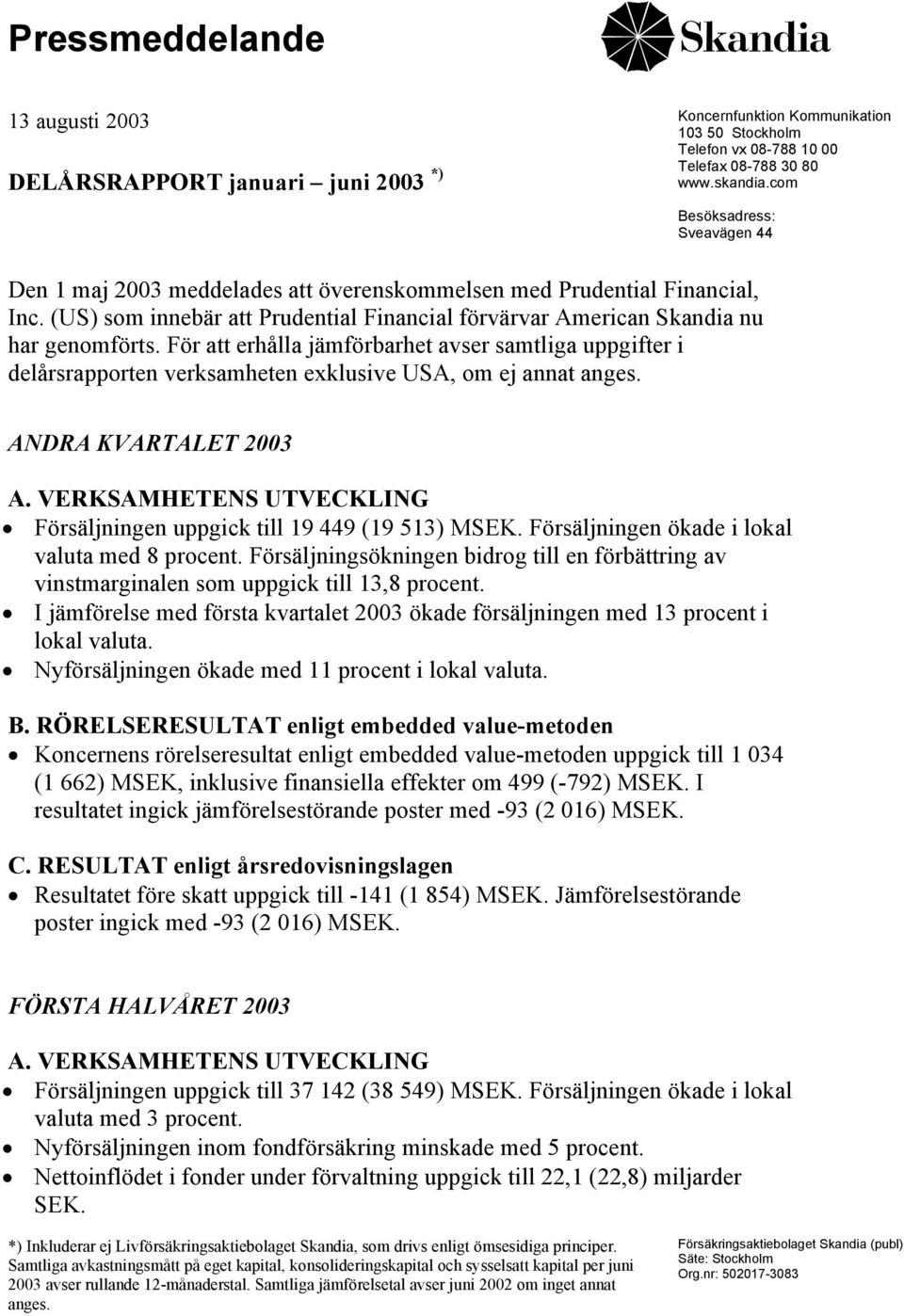 För att erhålla jämförbarhet avser samtliga uppgifter i delårsrapporten verksamheten exklusive USA, om ej annat anges. ANDRA KVARTALET 2003 A.