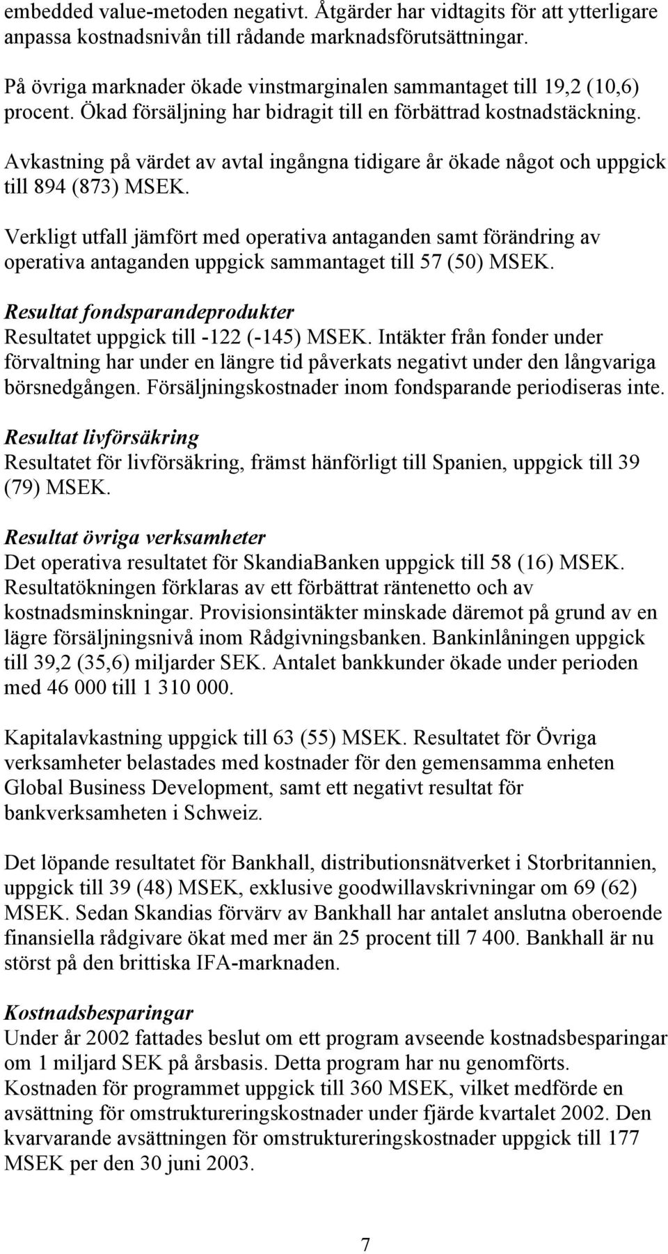 Avkastning på värdet av avtal ingångna tidigare år ökade något och uppgick till 894 (873) MSEK.