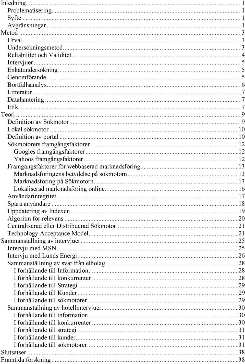 .. 12 Googles framgångsfaktorer... 12 Yahoos framgångsfaktorer... 12 Framgångsfaktorer för webbaserad marknadsföring... 13 Marknadsföringens betydelse på sökmotorn... 13 Marknadsföring på Sökmotorn.