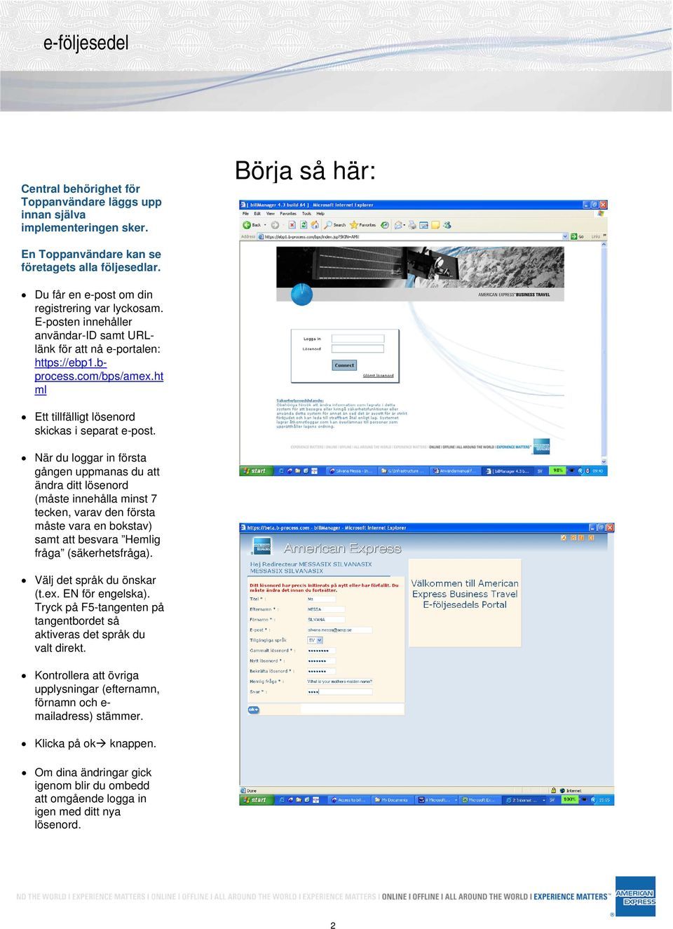När du loggar in första gången uppmanas du att ändra ditt lösenord (måste innehålla minst 7 tecken, varav den första måste vara en bokstav) samt att besvara Hemlig fråga (säkerhetsfråga).