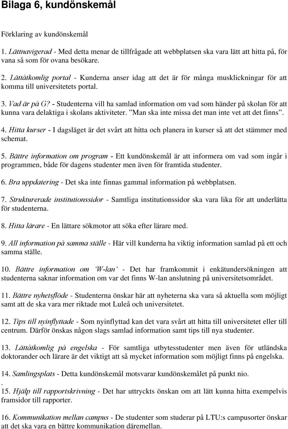 - Studenterna vill ha samlad information om vad som händer på skolan för att kunna vara delaktiga i skolans aktiviteter. Man ska inte missa det man inte vet att det finns. 4.