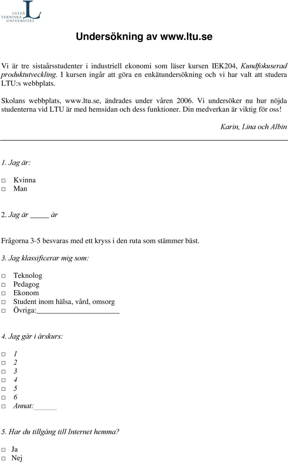 Vi undersöker nu hur nöjda studenterna vid LTU är med hemsidan och dess funktioner. Din medverkan är viktig för oss! Karin, Lina och Albin 1. Jag är: Kvinna Man 2.