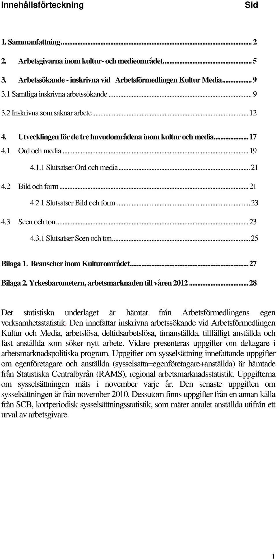 ..21 4.2 Bild och form...21 4.2.1 Slutsatser Bild och form...23 4.3 Scen och ton...23 4.3.1 Slutsatser Scen och ton...25 Bilaga 1. Branscher inom Kulturområdet...27 Bilaga 2.