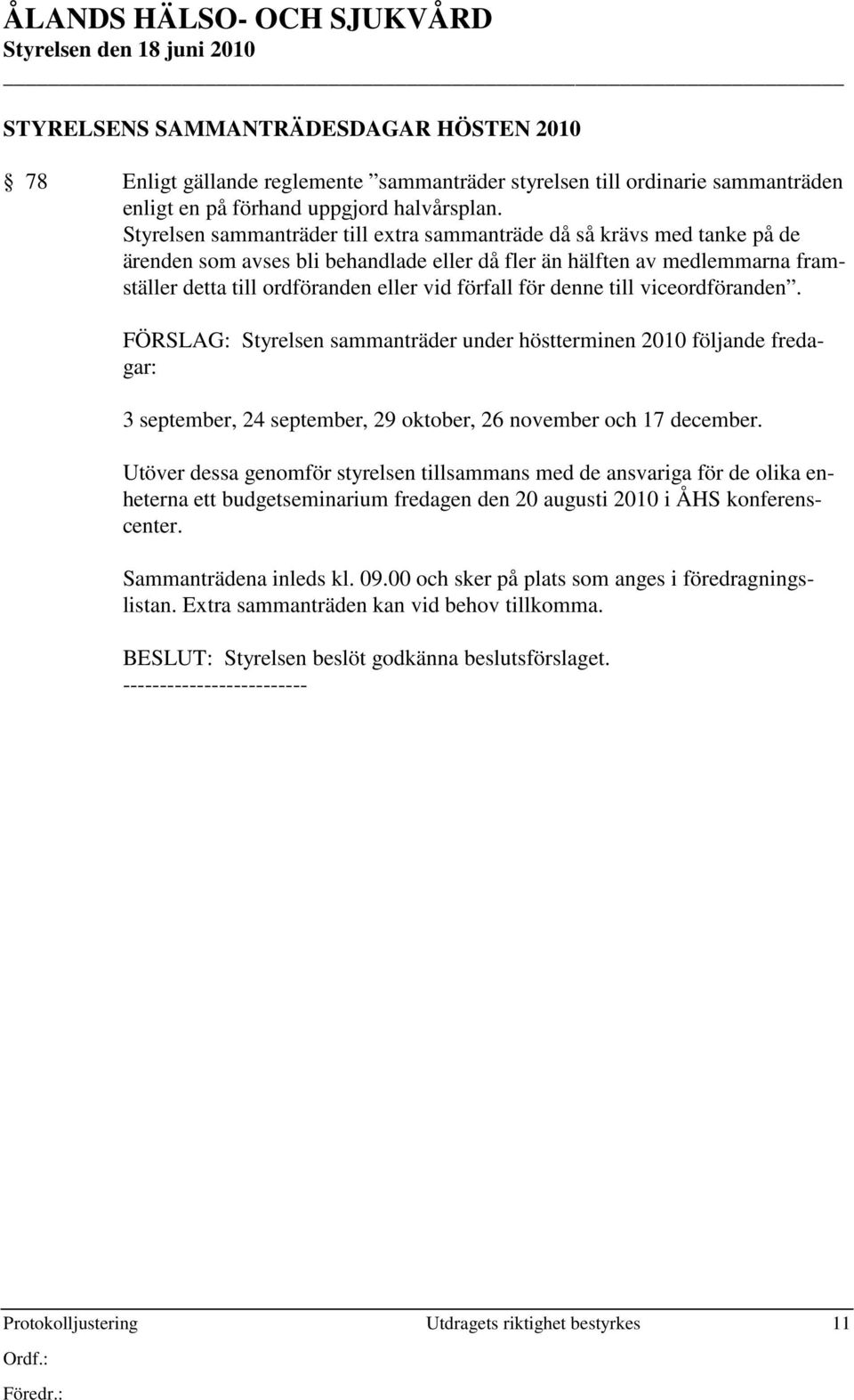 för denne till viceordföranden. FÖRSLAG: Styrelsen sammanträder under höstterminen 2010 följande fredagar: 3 september, 24 september, 29 oktober, 26 november och 17 december.