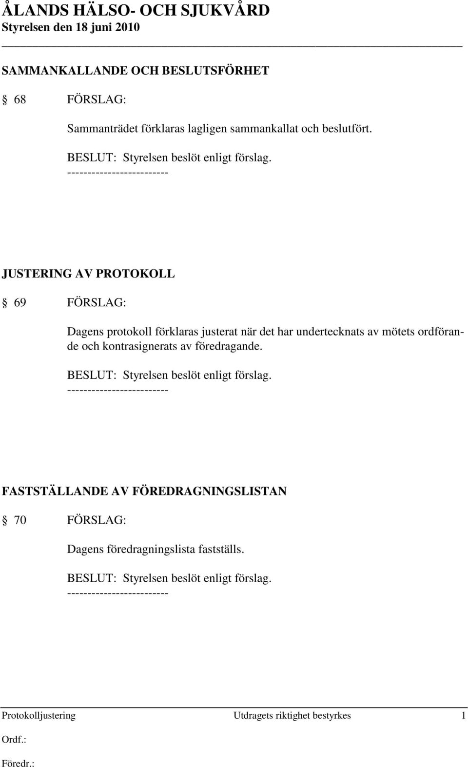 JUSTERING AV PROTOKOLL 69 FÖRSLAG: Dagens protokoll förklaras justerat när det har undertecknats av mötets ordförande och