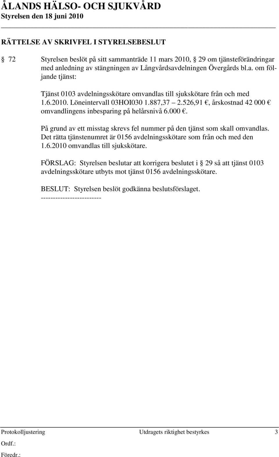 Det rätta tjänstenumret är 0156 avdelningsskötare som från och med den 1.6.2010 omvandlas till sjukskötare.