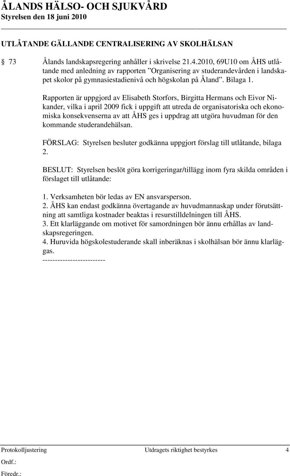 Rapporten är uppgjord av Elisabeth Storfors, Birgitta Hermans och Eivor Nikander, vilka i april 2009 fick i uppgift att utreda de organisatoriska och ekonomiska konsekvenserna av att ÅHS ges i