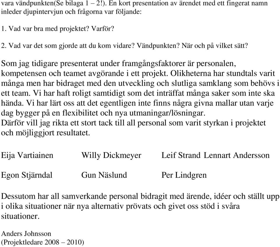 Olikheterna har stundtals varit många men har bidraget med den utveckling och slutliga samklang som behövs i ett team. Vi har haft roligt samtidigt som det inträffat många saker som inte ska hända.