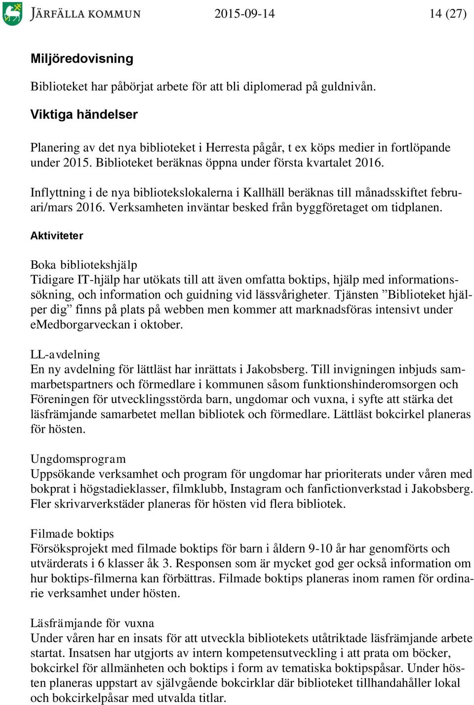 Inflyttning i de nya bibliotekslokalerna i Kallhäll beräknas till månadsskiftet februari/mars 2016. Verksamheten inväntar besked från byggföretaget om tidplanen.