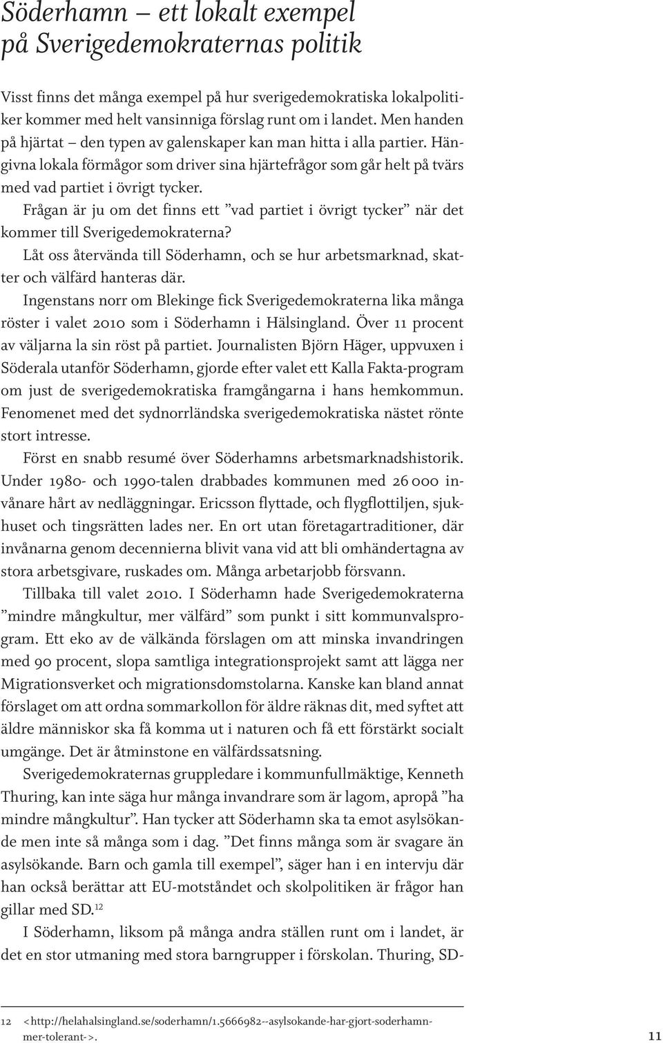 Frågan är ju om det finns ett vad partiet i övrigt tycker när det kommer till Sverigedemokraterna? Låt oss återvända till Söderhamn, och se hur arbetsmarknad, skatter och välfärd hanteras där.