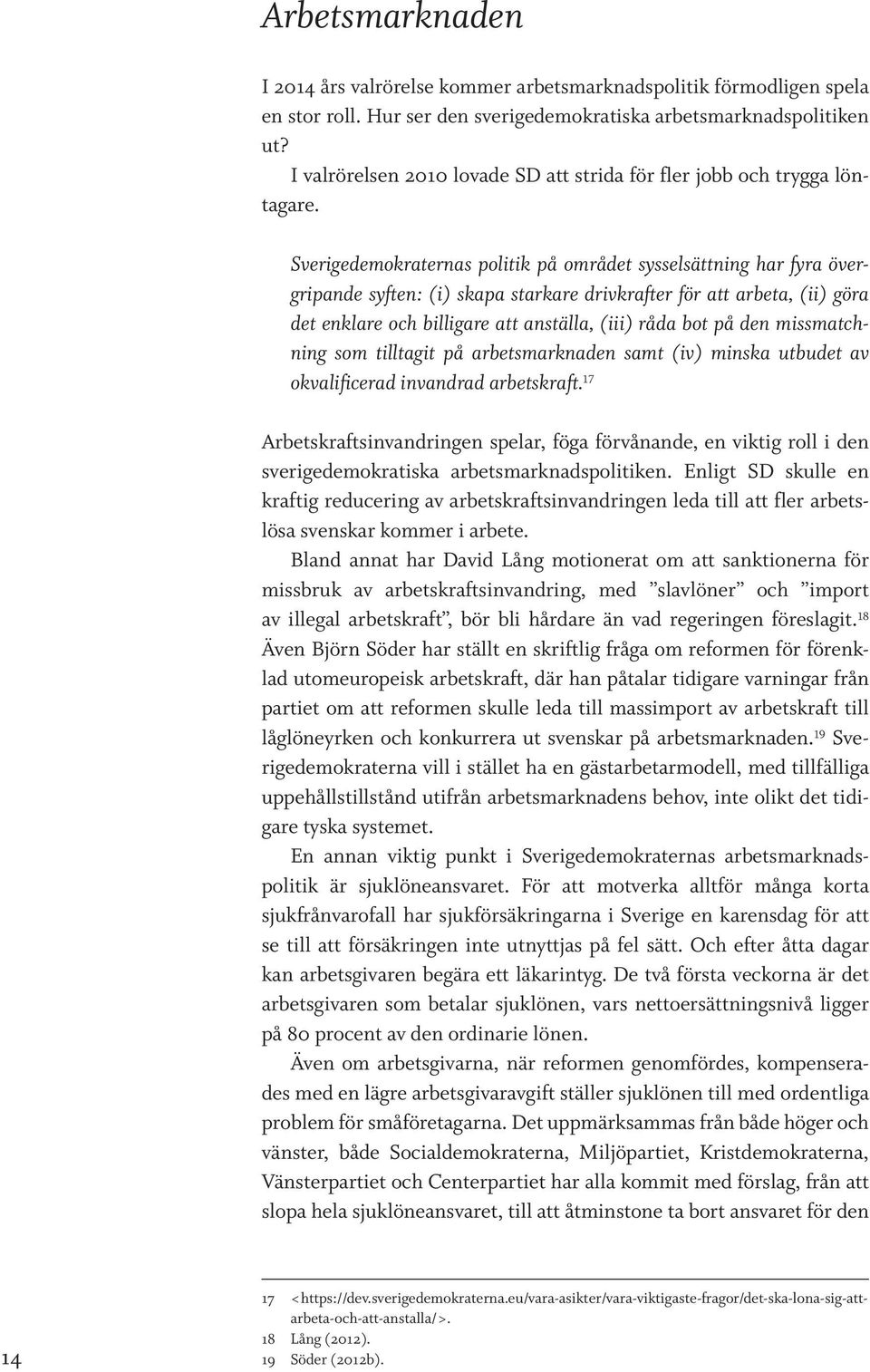 Sverigedemokraternas politik på området sysselsättning har fyra övergripande syften: (i) skapa starkare drivkrafter för att arbeta, (ii) göra det enklare och billigare att anställa, (iii) råda bot på