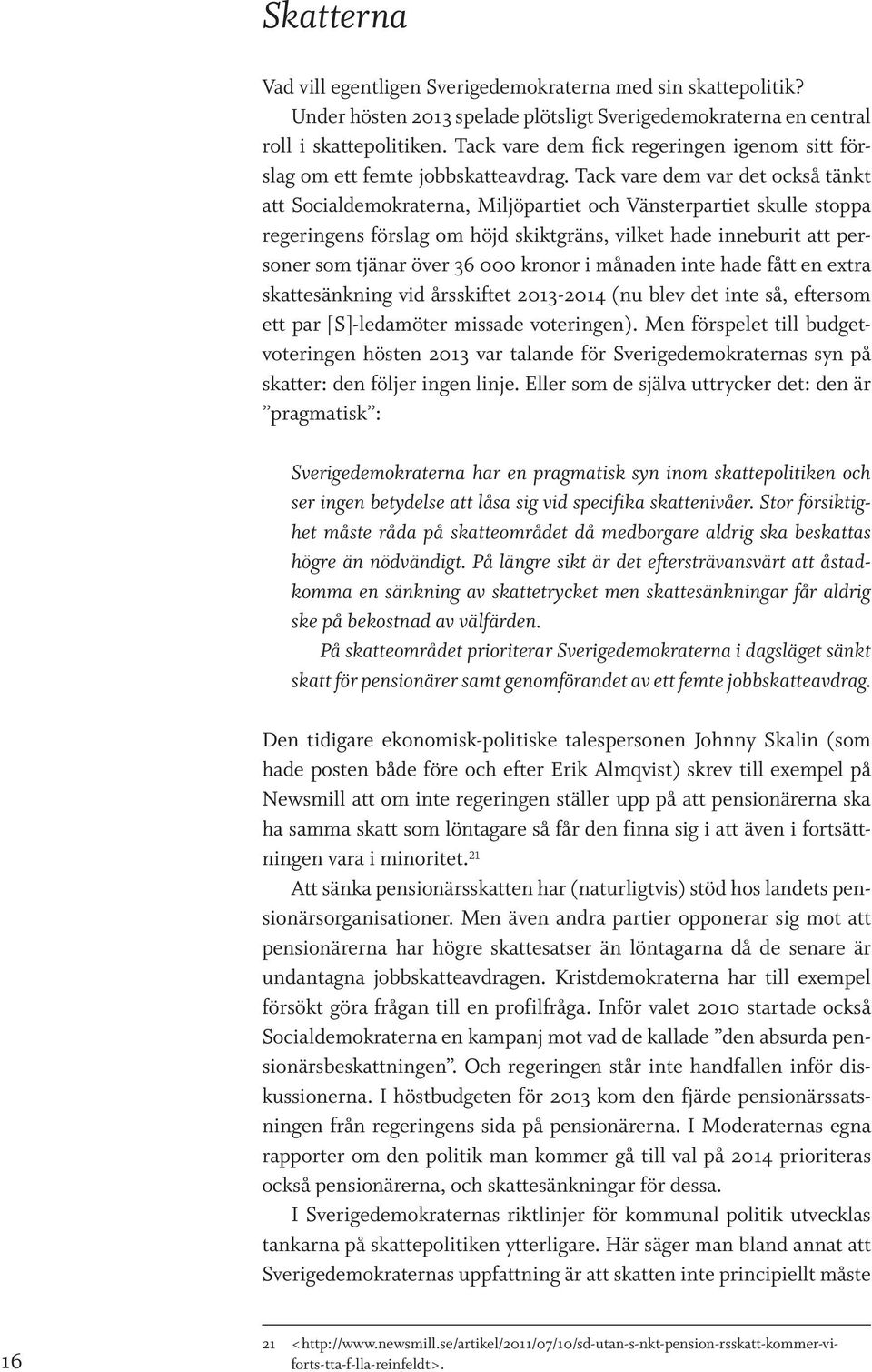 Tack vare dem var det också tänkt att Socialdemokraterna, Miljöpartiet och Vänsterpartiet skulle stoppa regeringens förslag om höjd skiktgräns, vilket hade inneburit att personer som tjänar över 36