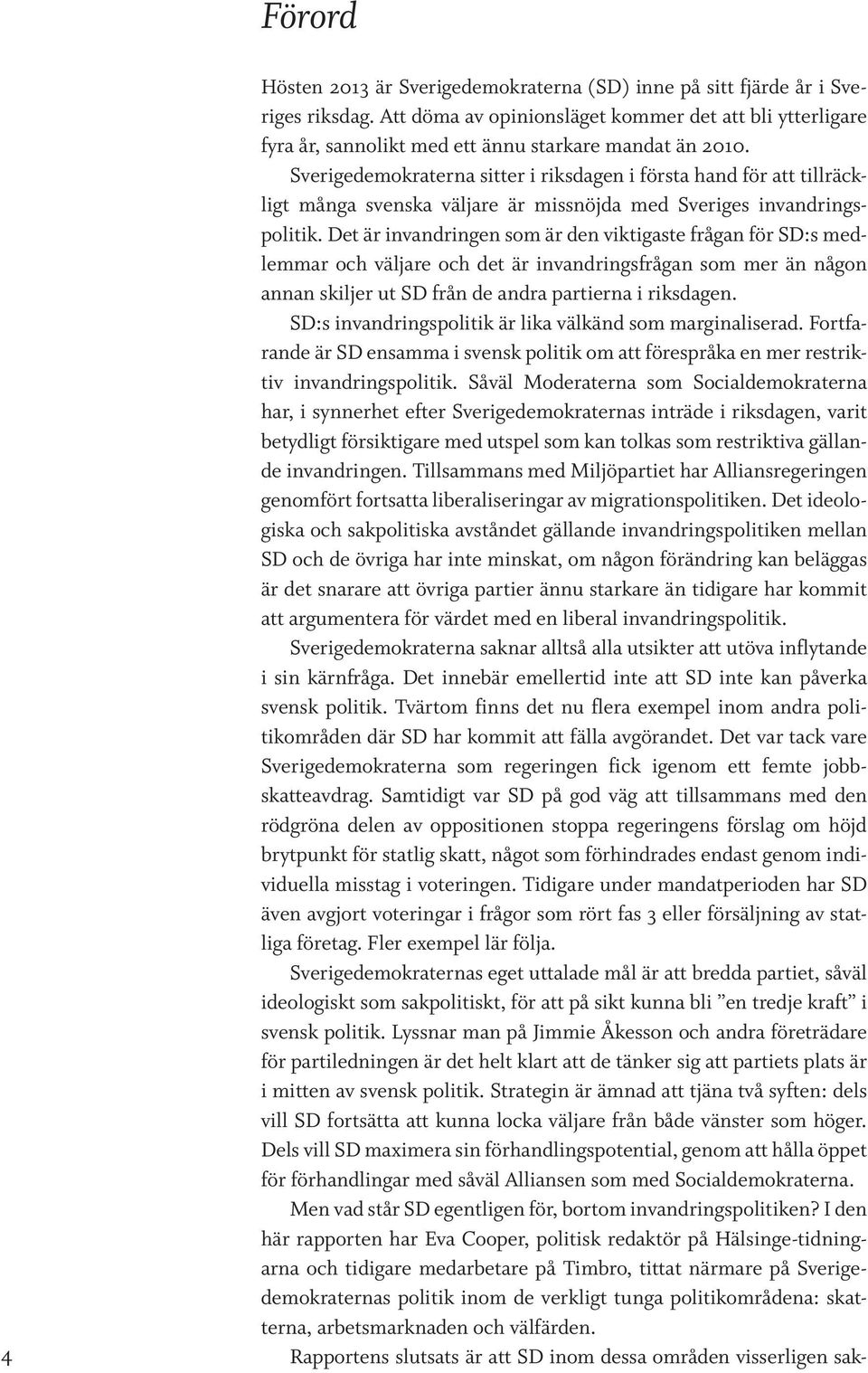 Sverigedemokraterna sitter i riksdagen i första hand för att tillräckligt många svenska väljare är missnöjda med Sveriges invandringspolitik.