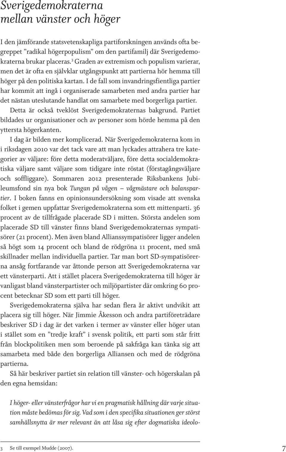 I de fall som invandringsfientliga partier har kommit att ingå i organiserade samarbeten med andra partier har det nästan uteslutande handlat om samarbete med borgerliga partier.