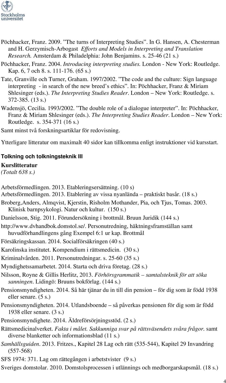 ) Tate, Granville och Turner, Graham. 1997/2002. The code and the culture: Sign language interpreting - in search of the new breed s ethics. In: Pöchhacker, Franz & Miriam Shlesinger (eds.). The Interpreting Studies Reader.