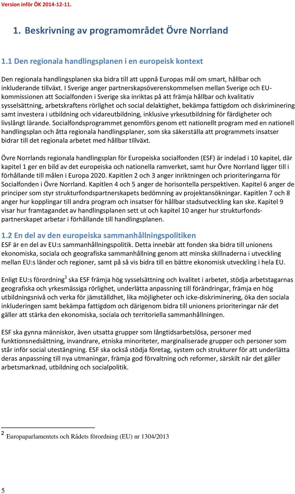 I Sverige anger partnerskapsöverenskommelsen mellan Sverige och EUkommissionen att Socialfonden i Sverige ska inriktas på att främja hållbar och kvalitativ sysselsättning, arbetskraftens rörlighet