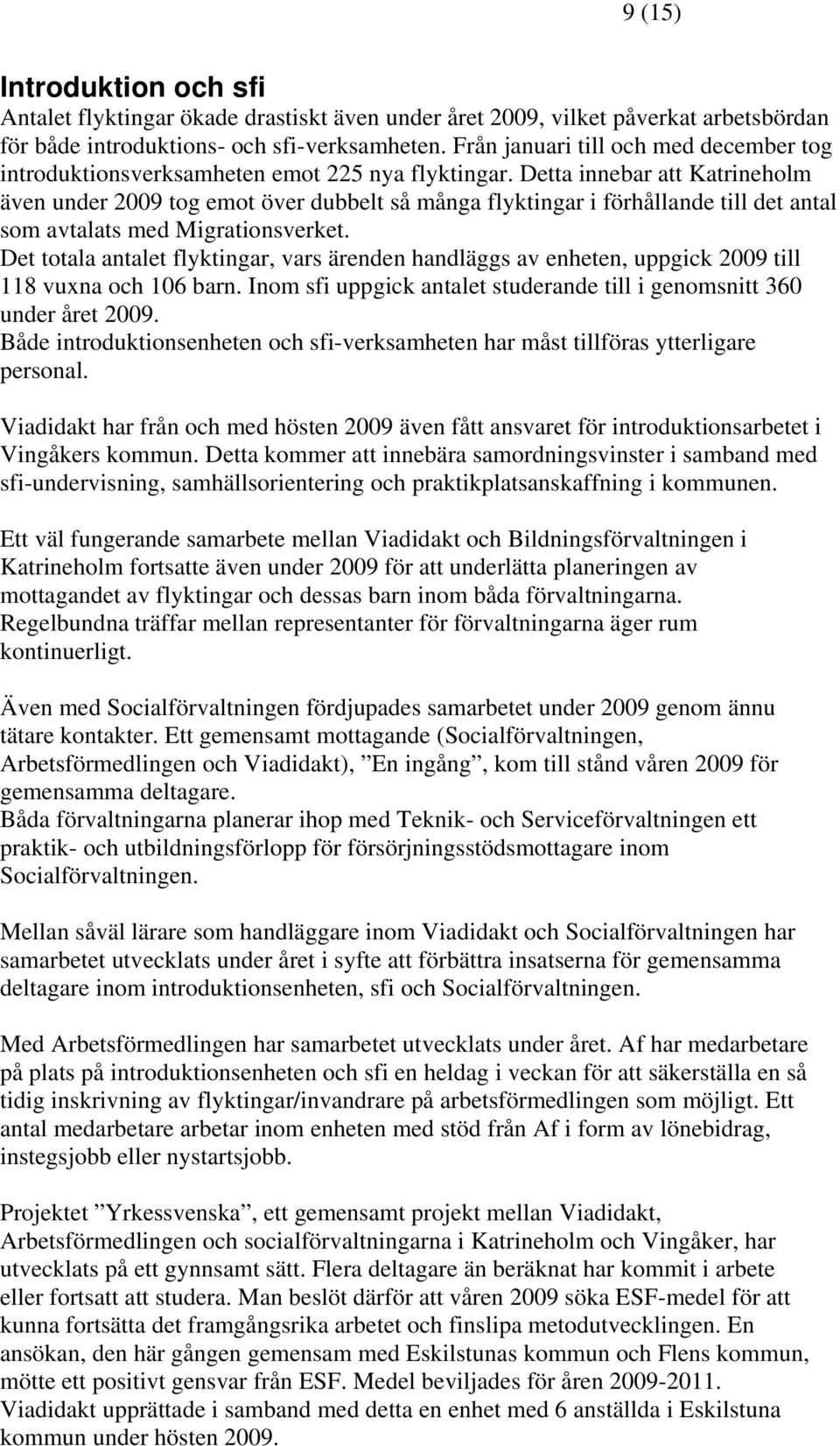 Detta innebar att Katrineholm även under 2009 tog emot över dubbelt så många flyktingar i förhållande till det antal som avtalats med Migrationsverket.