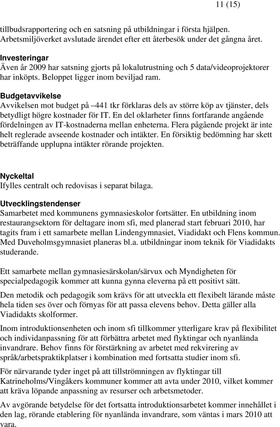 Budgetavvikelse Avvikelsen mot budget på 441 tkr förklaras dels av större köp av tjänster, dels betydligt högre kostnader för IT.