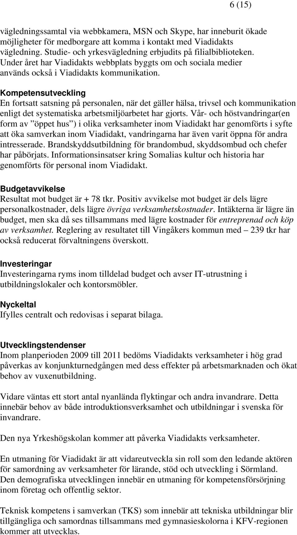 Kompetensutveckling En fortsatt satsning på personalen, när det gäller hälsa, trivsel och kommunikation enligt det systematiska arbetsmiljöarbetet har gjorts.