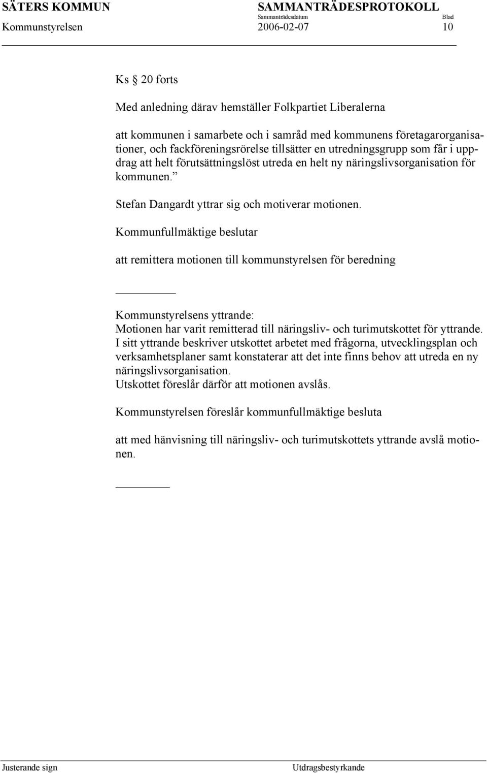 Kommunfullmäktige beslutar att remittera motionen till kommunstyrelsen för beredning Kommunstyrelsens yttrande: Motionen har varit remitterad till näringsliv- och turimutskottet för yttrande.