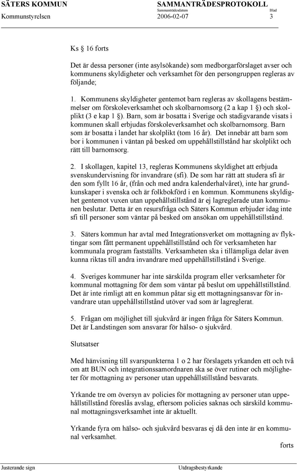 Barn, som är bosatta i Sverige och stadigvarande visats i kommunen skall erbjudas förskoleverksamhet och skolbarnomsorg. Barn som är bosatta i landet har skolplikt (tom 16 år).