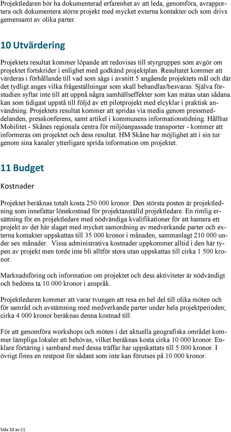 Resultatet kommer att värderas i förhållande till vad som sägs i avsnitt 5 angående projektets mål och där det tydligt anges vilka frågeställningar som skall behandlas/besvaras.