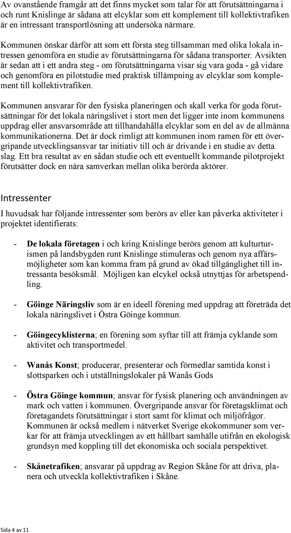 Avsikten är sedan att i ett andra steg - om förutsättningarna visar sig vara goda - gå vidare och genomföra en pilotstudie med praktisk tillämpning av elcyklar som komplement till kollektivtrafiken.