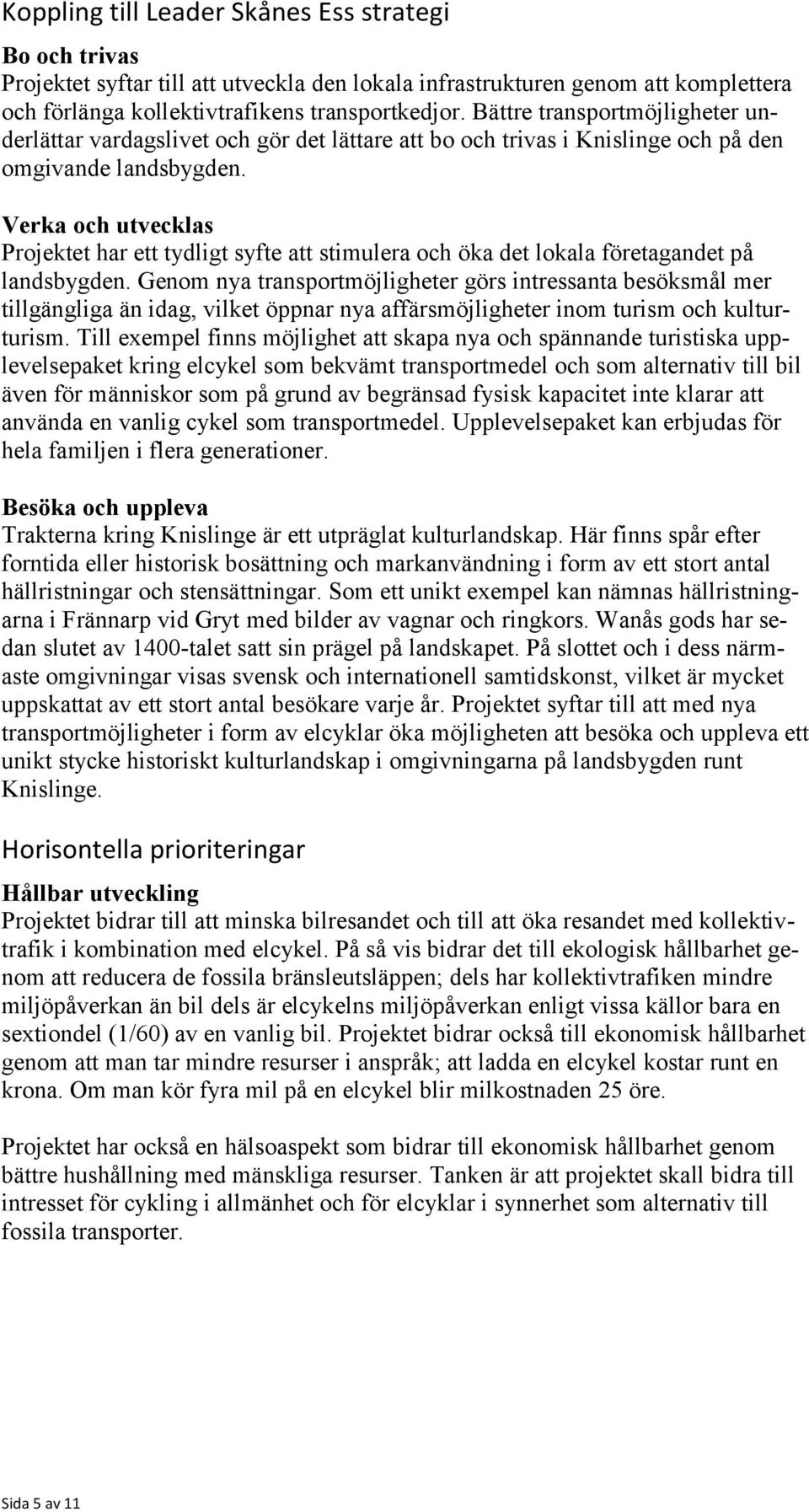 Verka och utvecklas Projektet har ett tydligt syfte att stimulera och öka det lokala företagandet på landsbygden.