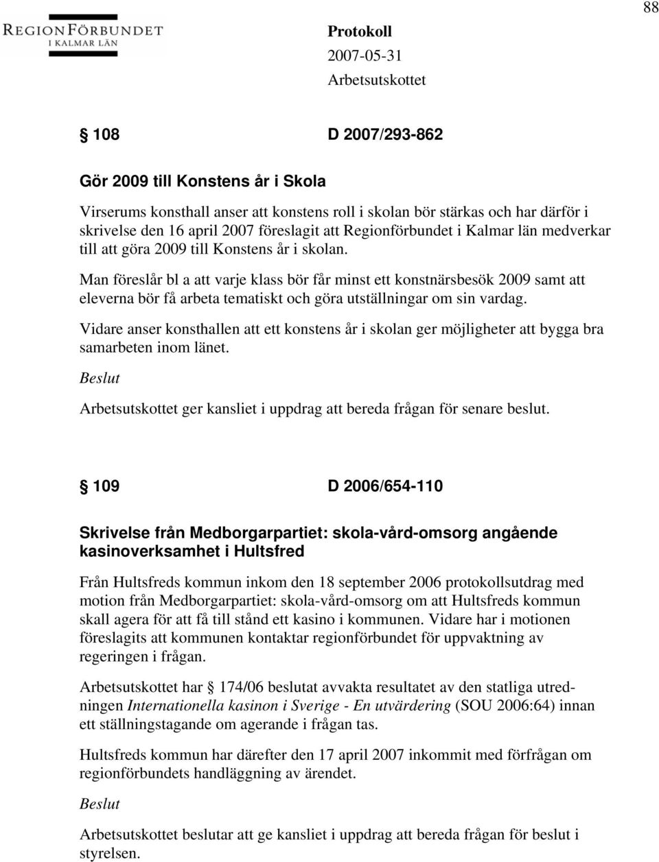 Man föreslår bl a att varje klass bör får minst ett konstnärsbesök 2009 samt att eleverna bör få arbeta tematiskt och göra utställningar om sin vardag.