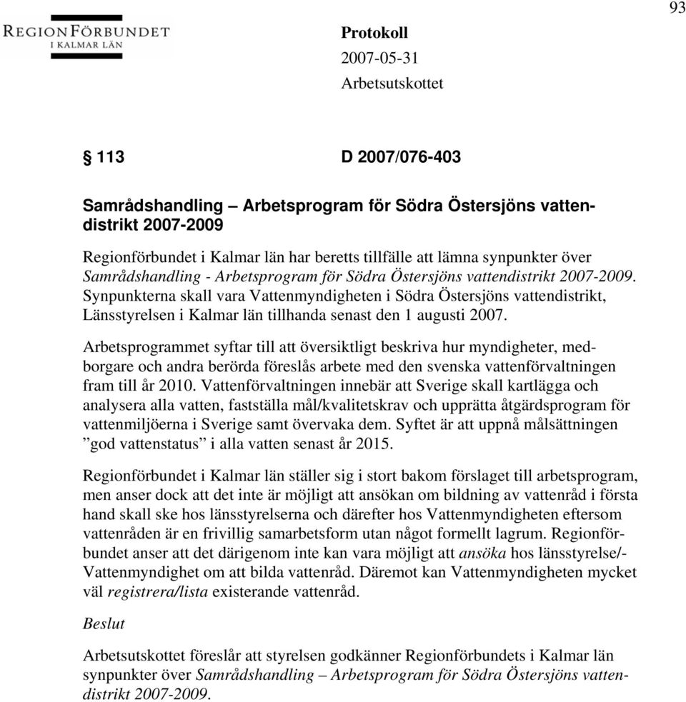 Synpunkterna skall vara Vattenmyndigheten i Södra Östersjöns vattendistrikt, Länsstyrelsen i Kalmar län tillhanda senast den 1 augusti 2007.