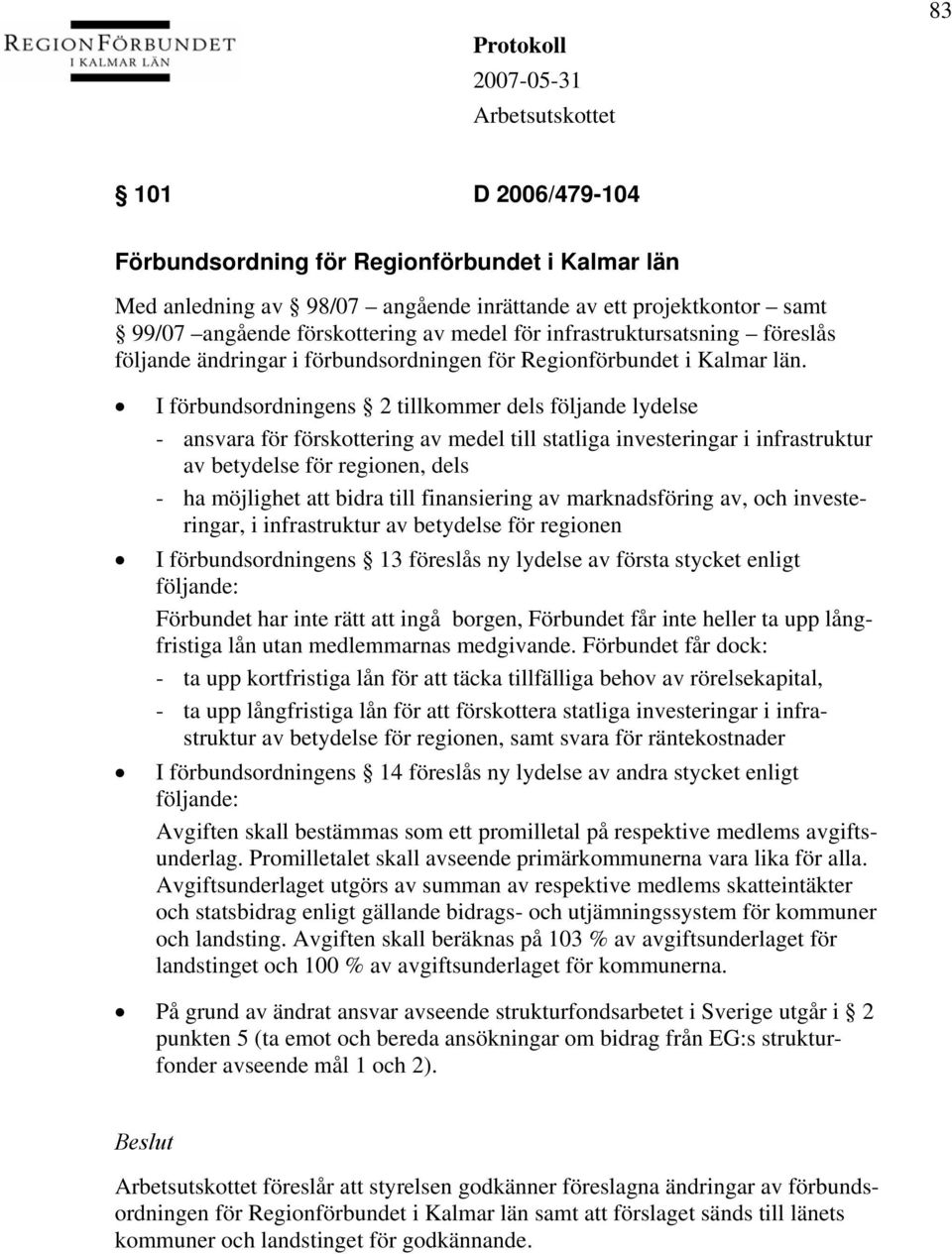 I förbundsordningens 2 tillkommer dels följande lydelse - ansvara för förskottering av medel till statliga investeringar i infrastruktur av betydelse för regionen, dels - ha möjlighet att bidra till