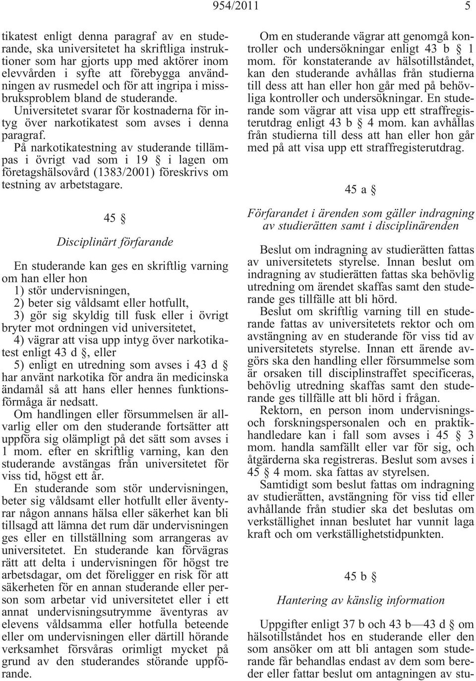 På narkotikatestning av studerande tillämpas i övrigt vad som i 19 i lagen om företagshälsovård (1383/2001) föreskrivs om testning av arbetstagare.