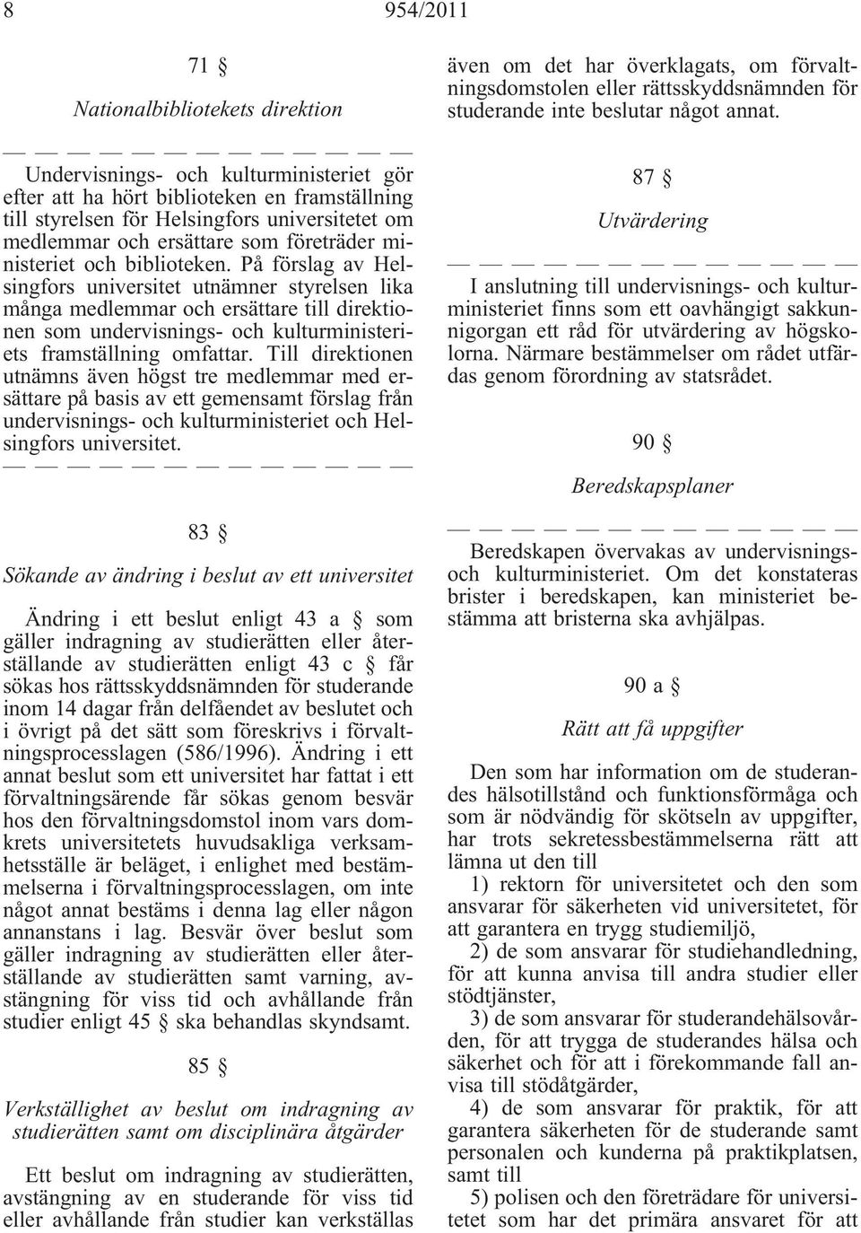 På förslag av Helsingfors universitet utnämner styrelsen lika många medlemmar och ersättare till direktionen som undervisnings- och kulturministeriets framställning omfattar.