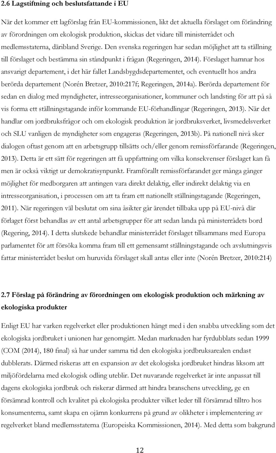 Förslaget hamnar hos ansvarigt departement, i det här fallet Landsbygdsdepartementet, och eventuellt hos andra berörda departement (Norén Bretzer, 2010:217f; Regeringen, 2014a).