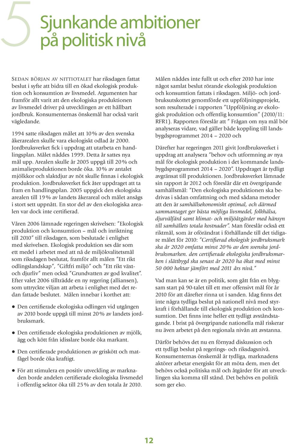 1994 satte riksdagen målet att 10 % av den svenska åkerarealen skulle vara ekologiskt odlad år 2000. Jordbruksverket fick i uppdrag att utarbeta en handlingsplan. Målet nåddes 1999.