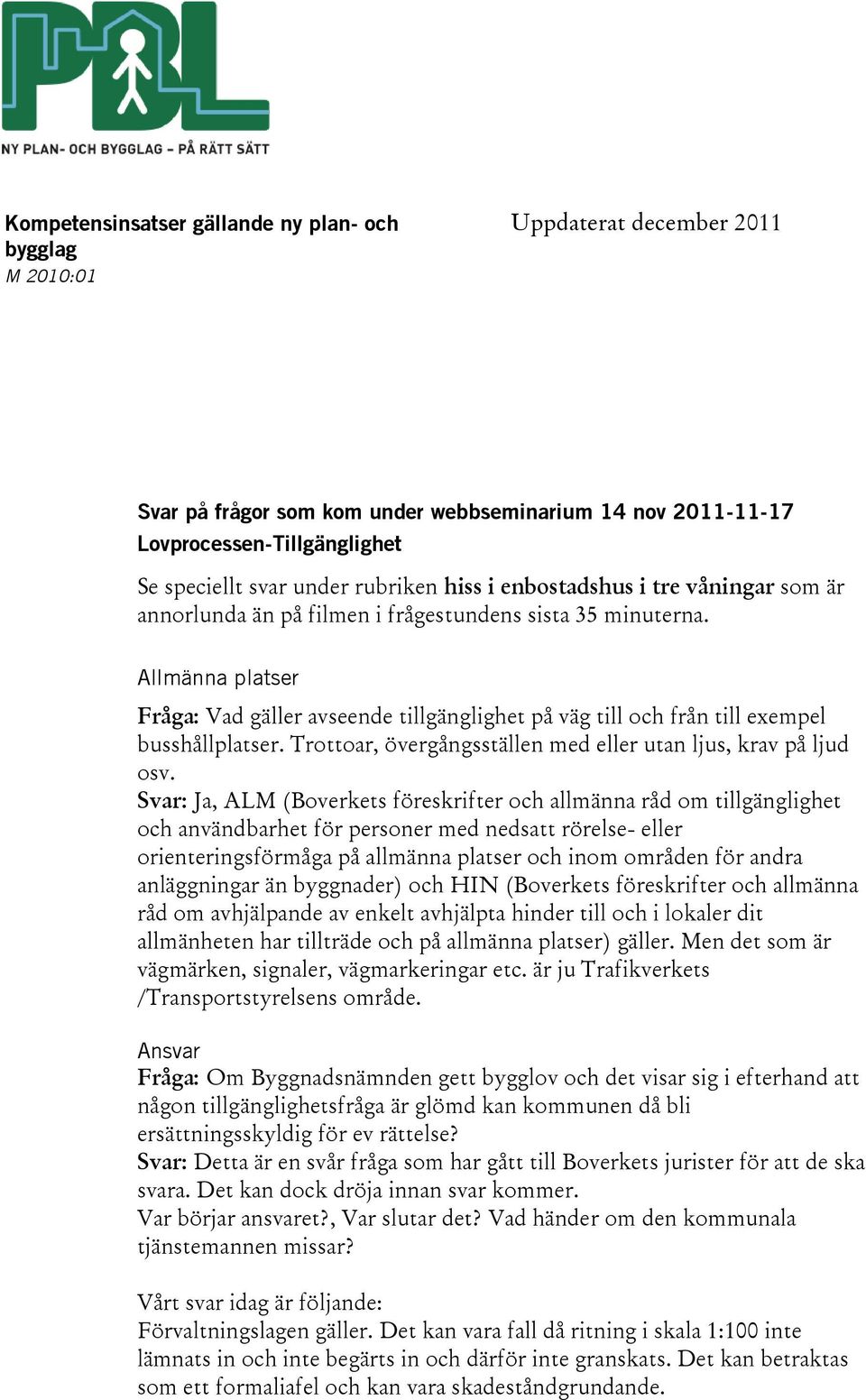 Allmänna platser Fråga: Vad gäller avseende tillgänglighet på väg till och från till exempel busshållplatser. Trottoar, övergångsställen med eller utan ljus, krav på ljud osv.