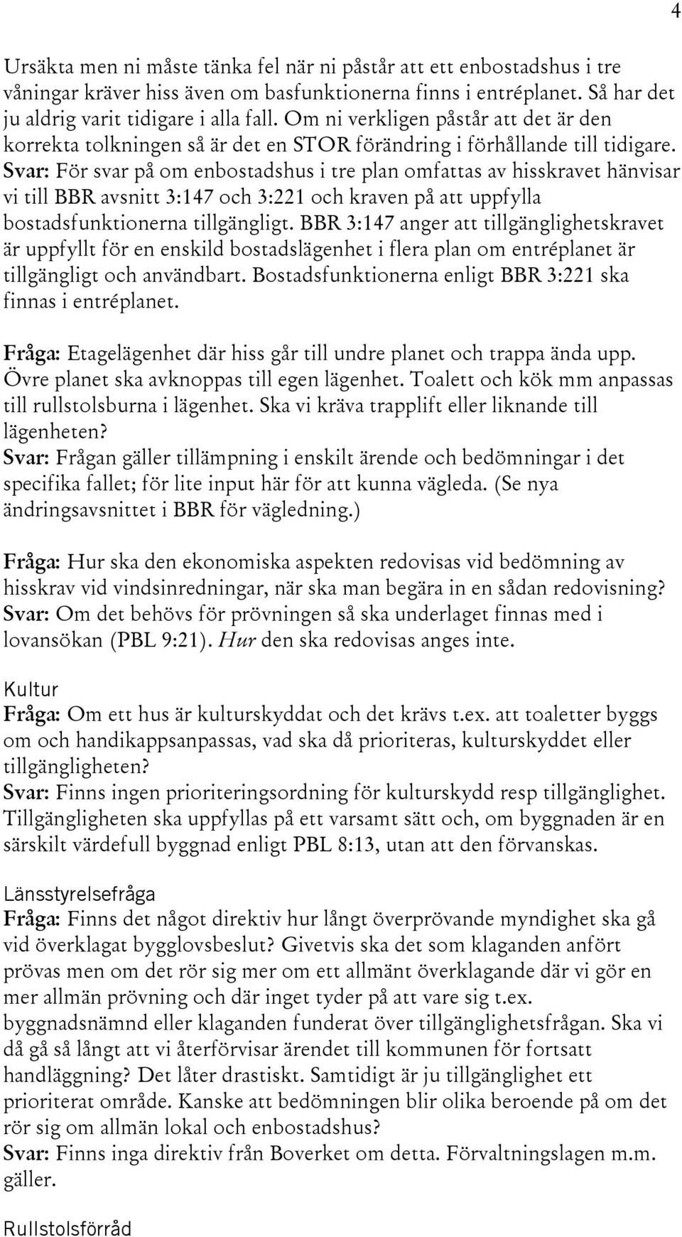 Svar: För svar på om enbostadshus i tre plan omfattas av hisskravet hänvisar vi till BBR avsnitt 3:147 och 3:221 och kraven på att uppfylla bostadsfunktionerna tillgängligt.