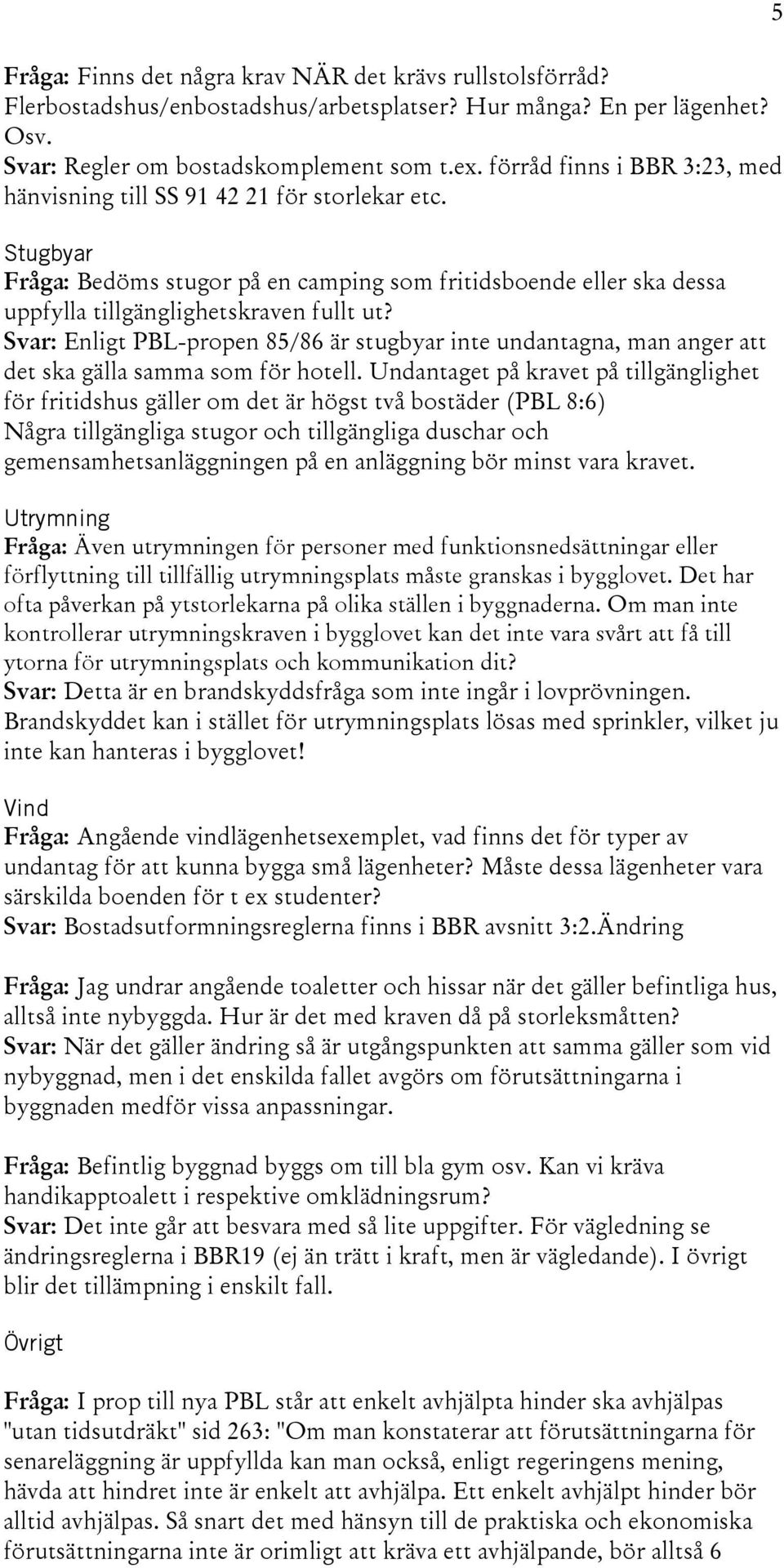 Svar: Enligt PBL-propen 85/86 är stugbyar inte undantagna, man anger att det ska gälla samma som för hotell.