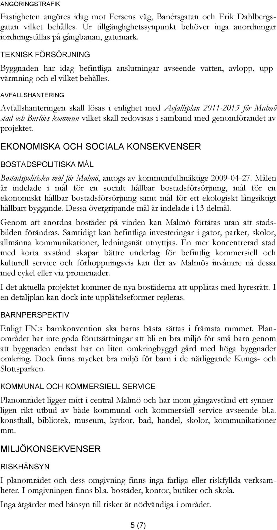 TEKNISK FÖRSÖRJNING Byggnaden har idag befintliga anslutningar avseende vatten, avlopp, uppvärmning och el vilket behålles.