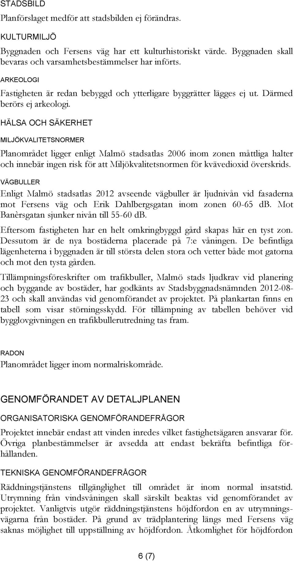 HÄLSA OCH SÄKERHET MILJÖKVALITETSNORMER Planområdet ligger enligt Malmö stadsatlas 2006 inom zonen måttliga halter och innebär ingen risk för att Miljökvalitetsnormen för kvävedioxid överskrids.