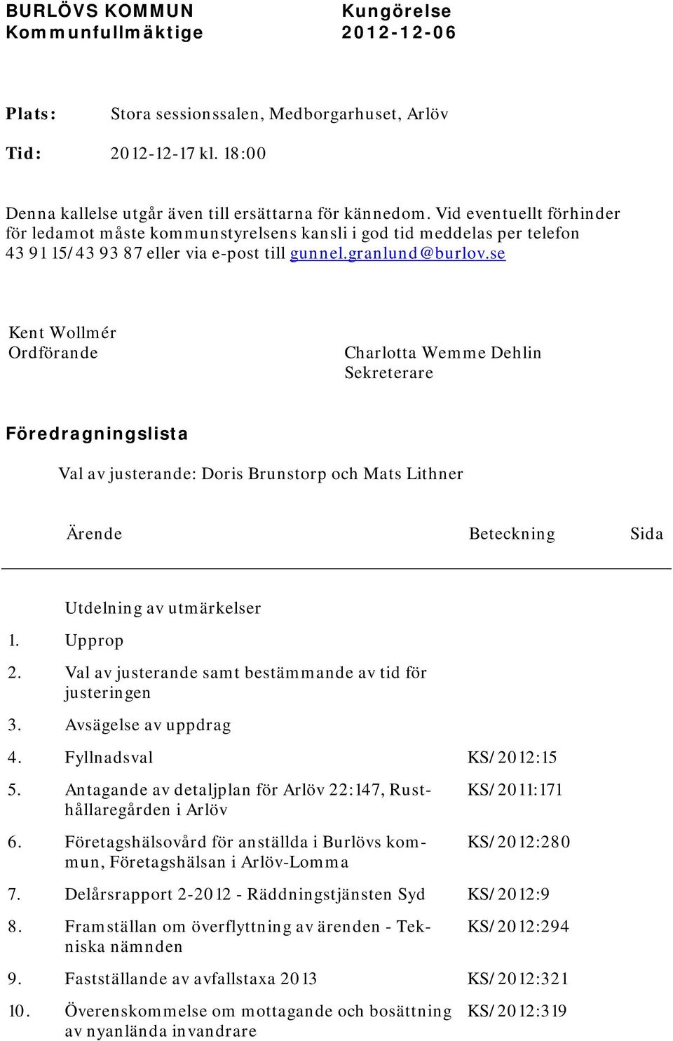 se Kent Wollmér Ordförande Charlotta Wemme Dehlin Sekreterare Föredragningslista Val av justerande: Doris Brunstorp och Mats Lithner Ärende Beteckning Sida Utdelning av utmärkelser 1. Upprop 2.