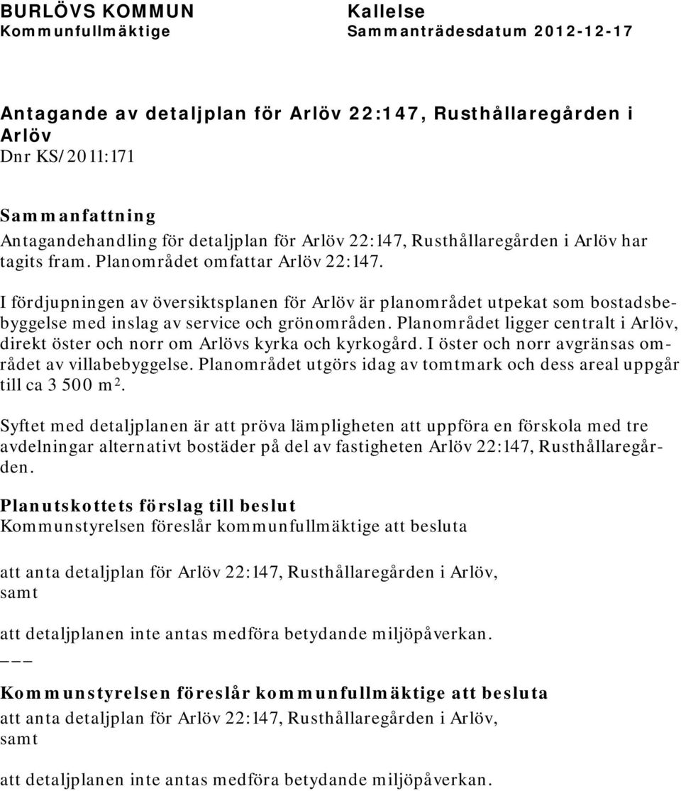 Planområdet ligger centralt i Arlöv, direkt öster och norr om Arlövs kyrka och kyrkogård. I öster och norr avgränsas området av villabebyggelse.