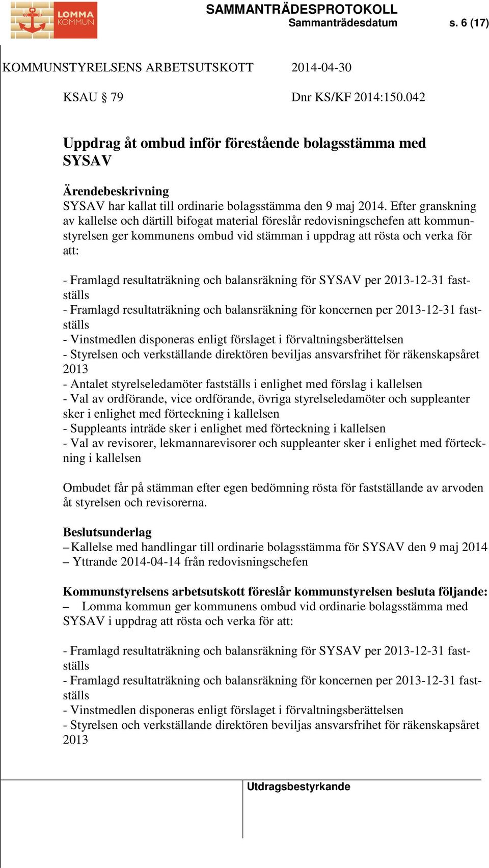 resultaträkning och balansräkning för SYSAV per 2013-12-31 fastställs - Framlagd resultaträkning och balansräkning för koncernen per 2013-12-31 fastställs - Vinstmedlen disponeras enligt förslaget i