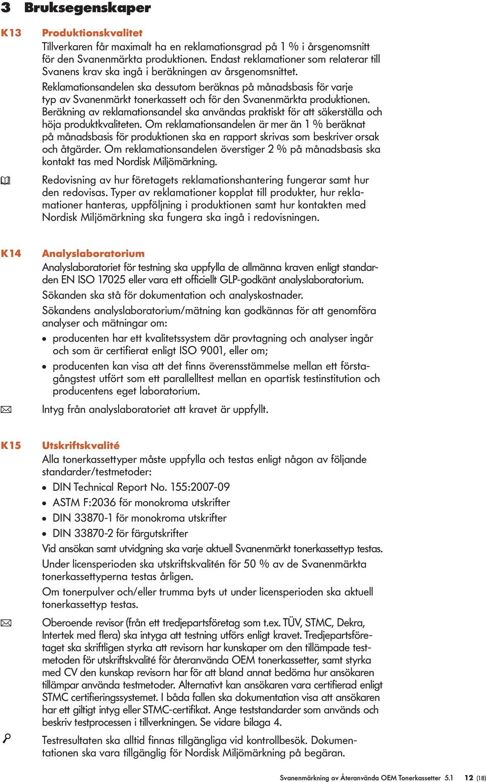 Rekamationsandeen ska dessutom beräknas på månadsbasis för varje typ av Svanenmärkt tonerkassett och för den Svanenmärkta produktionen.