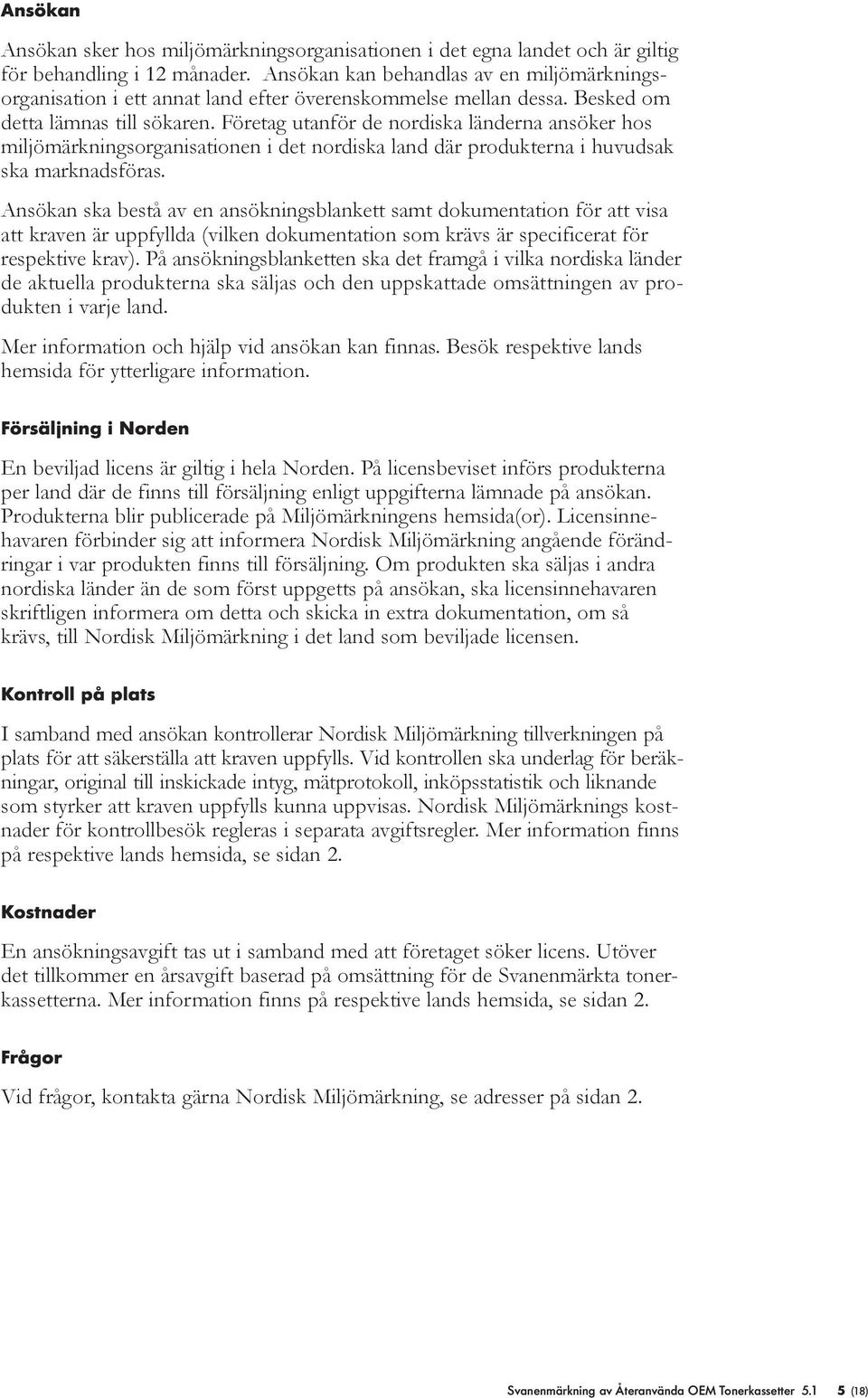 Företag utanför de nordiska änderna ansöker hos mijömärkningsorganisationen i det nordiska and där produkterna i huvudsak ska marknadsföras.